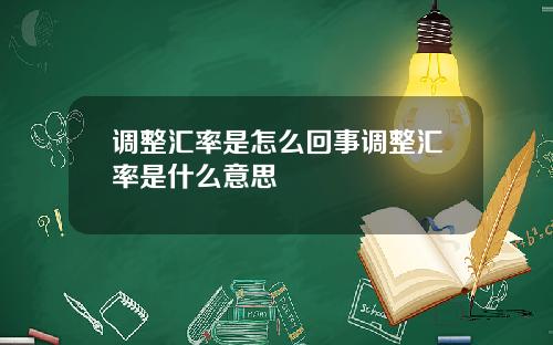 调整汇率是怎么回事调整汇率是什么意思