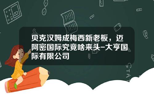贝克汉姆成梅西新老板，迈阿密国际究竟啥来头-大亨国际有限公司