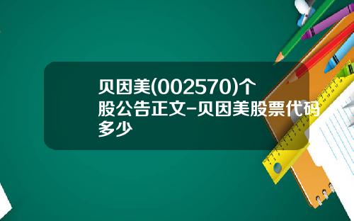 贝因美(002570)个股公告正文-贝因美股票代码多少