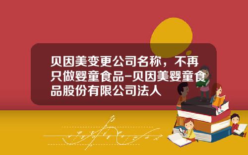 贝因美变更公司名称，不再只做婴童食品-贝因美婴童食品股份有限公司法人
