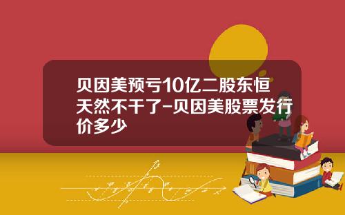 贝因美预亏10亿二股东恒天然不干了-贝因美股票发行价多少