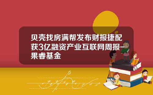 贝壳找房满帮发布财报捷配获3亿融资产业互联网周报-果睿基金