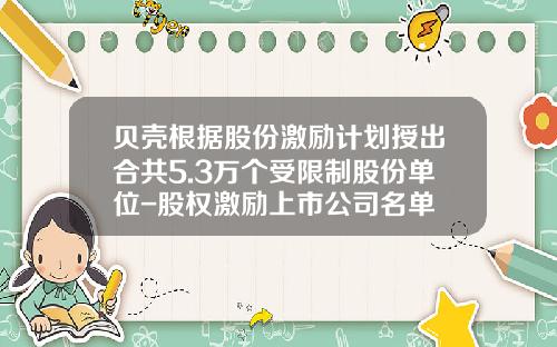 贝壳根据股份激励计划授出合共5.3万个受限制股份单位-股权激励上市公司名单