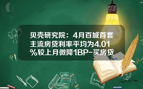 贝壳研究院：4月百城首套主流房贷利率平均为4.01%较上月微降1BP-买房贷款平均贷款多少
