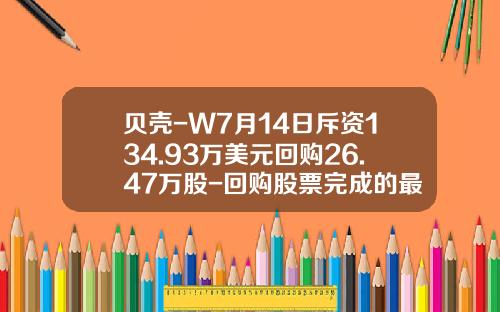 贝壳-W7月14日斥资134.93万美元回购26.47万股-回购股票完成的最新资讯