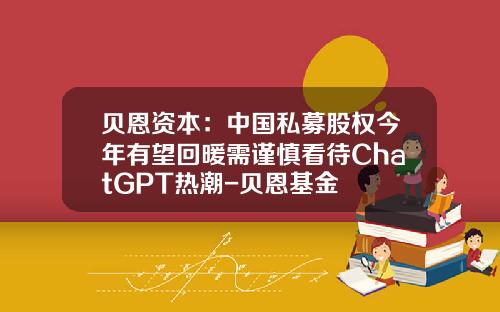 贝恩资本：中国私募股权今年有望回暖需谨慎看待ChatGPT热潮-贝恩基金