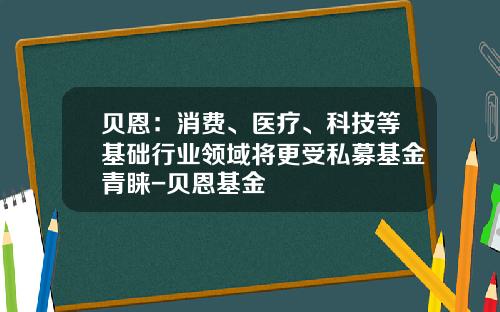 贝恩：消费、医疗、科技等基础行业领域将更受私募基金青睐-贝恩基金