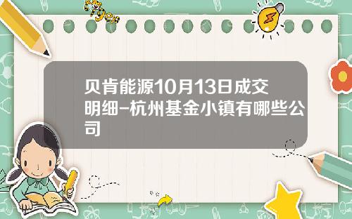 贝肯能源10月13日成交明细-杭州基金小镇有哪些公司