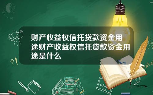 财产收益权信托贷款资金用途财产收益权信托贷款资金用途是什么