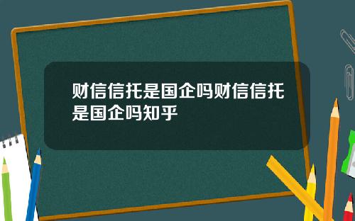 财信信托是国企吗财信信托是国企吗知乎