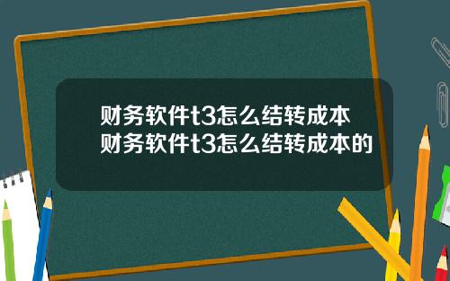 财务软件t3怎么结转成本财务软件t3怎么结转成本的