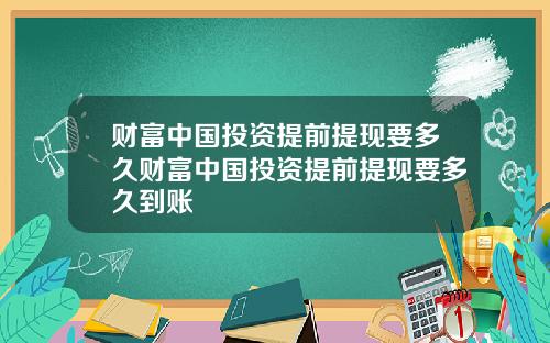 财富中国投资提前提现要多久财富中国投资提前提现要多久到账