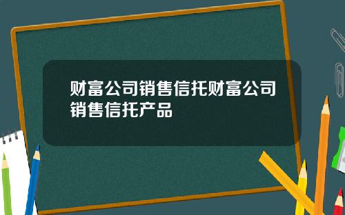财富公司销售信托财富公司销售信托产品