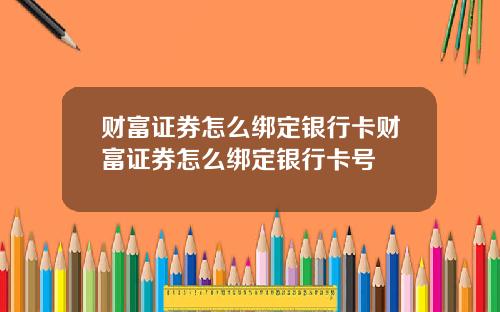 财富证券怎么绑定银行卡财富证券怎么绑定银行卡号