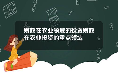 财政在农业领域的投资财政在农业投资的重点领域