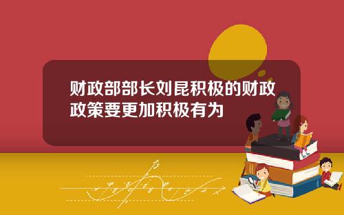 财政部部长刘昆积极的财政政策要更加积极有为