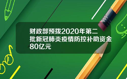 财政部预拨2020年第二批新冠肺炎疫情防控补助资金80亿元