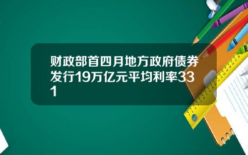 财政部首四月地方政府债券发行19万亿元平均利率331
