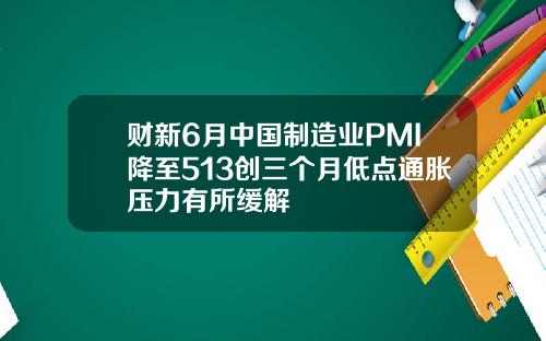 财新6月中国制造业PMI降至513创三个月低点通胀压力有所缓解