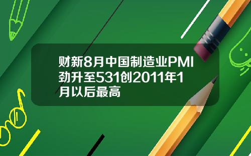 财新8月中国制造业PMI劲升至531创2011年1月以后最高