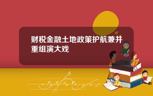 财税金融土地政策护航兼并重组演大戏