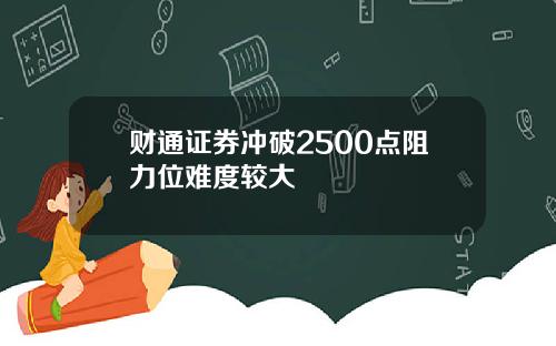 财通证券冲破2500点阻力位难度较大
