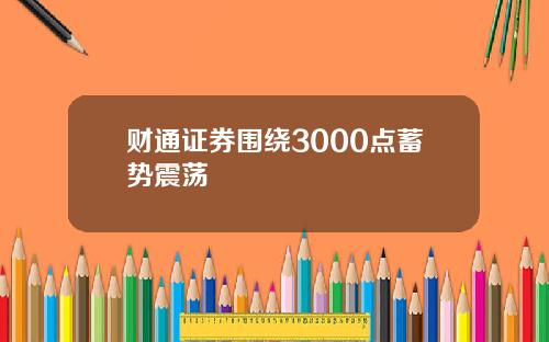 财通证券围绕3000点蓄势震荡