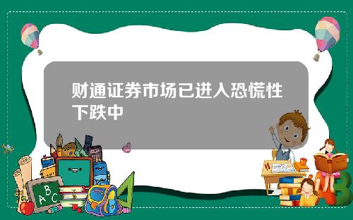财通证券市场已进入恐慌性下跌中