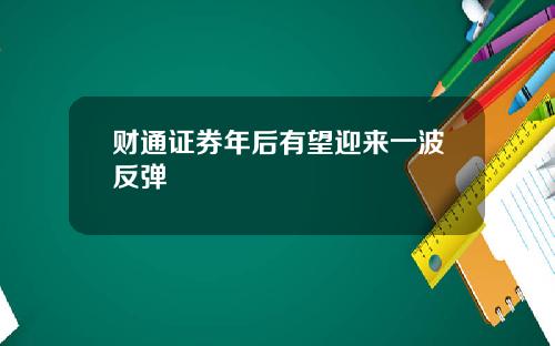 财通证券年后有望迎来一波反弹