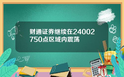 财通证券继续在24002750点区域内震荡