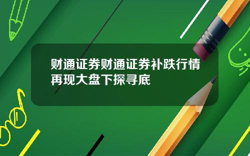 财通证券财通证券补跌行情再现大盘下探寻底