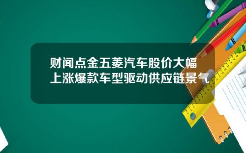 财闻点金五菱汽车股价大幅上涨爆款车型驱动供应链景气