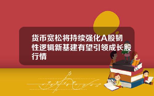货币宽松将持续强化A股韧性逻辑新基建有望引领成长股行情