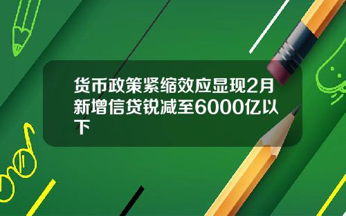 货币政策紧缩效应显现2月新增信贷锐减至6000亿以下