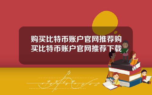 购买比特币账户官网推荐购买比特币账户官网推荐下载