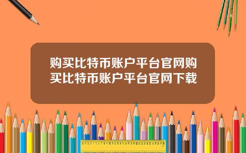 购买比特币账户平台官网购买比特币账户平台官网下载