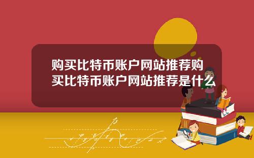 购买比特币账户网站推荐购买比特币账户网站推荐是什么