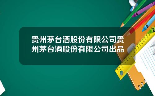 贵州茅台酒股份有限公司贵州茅台酒股份有限公司出品