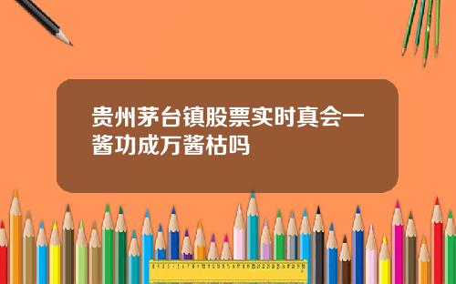 贵州茅台镇股票实时真会一酱功成万酱枯吗