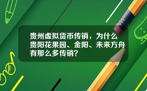 贵州虚拟货币传销，为什么贵阳花果园、金阳、未来方舟有那么多传销？