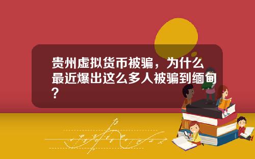贵州虚拟货币被骗，为什么最近爆出这么多人被骗到缅甸？