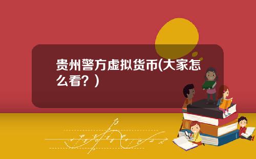 贵州警方虚拟货币(大家怎么看？)
