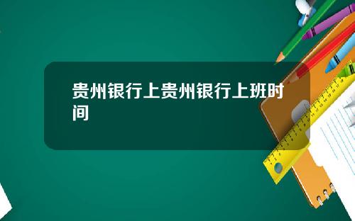 贵州银行上贵州银行上班时间