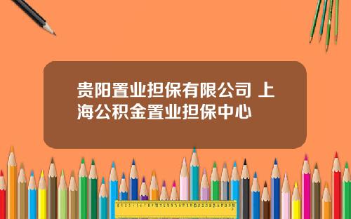 贵阳置业担保有限公司 上海公积金置业担保中心