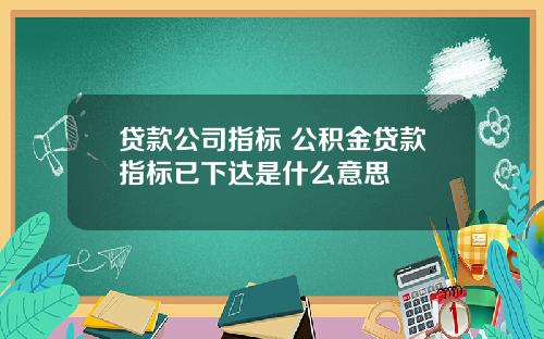 贷款公司指标 公积金贷款指标已下达是什么意思