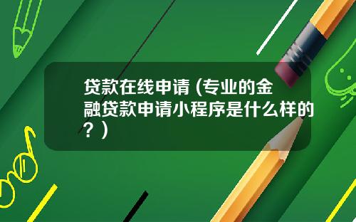 贷款在线申请 (专业的金融贷款申请小程序是什么样的？)