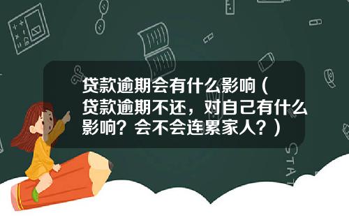 贷款逾期会有什么影响 (贷款逾期不还，对自己有什么影响？会不会连累家人？)