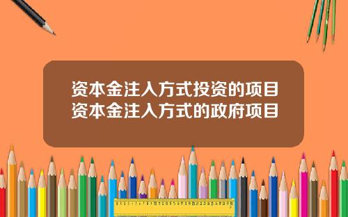 资本金注入方式投资的项目资本金注入方式的政府项目