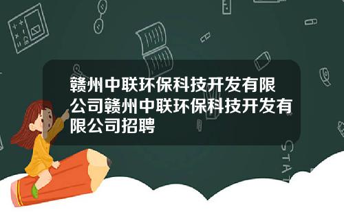 赣州中联环保科技开发有限公司赣州中联环保科技开发有限公司招聘