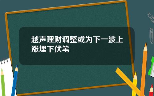 越声理财调整或为下一波上涨埋下伏笔